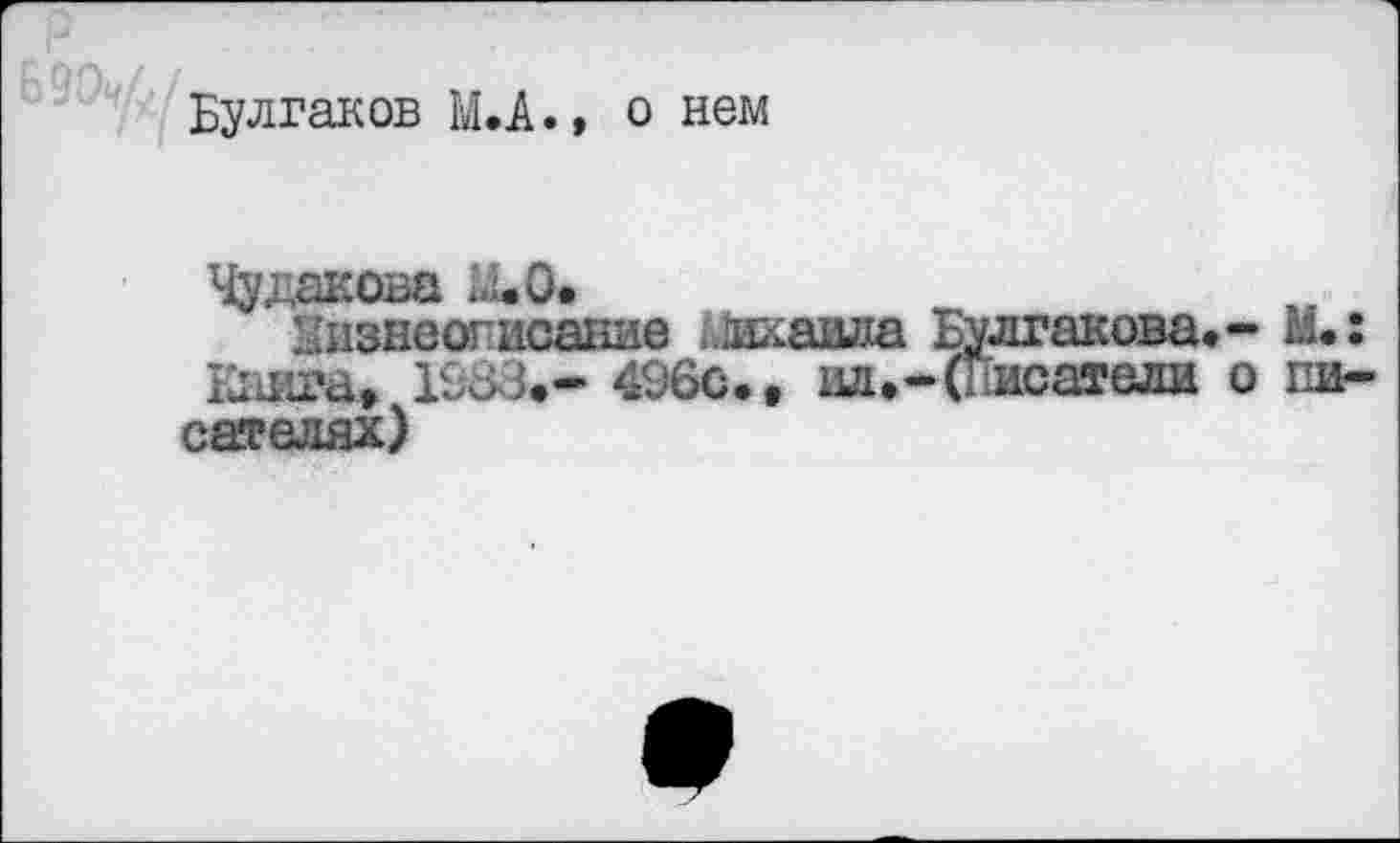 ﻿Булгаков Ю.» о нем
Чудакова М*О»
Ш1знеогнсание .лхавла Булгакова.- М.: Кайта» 1983.- 496с.» ши-(Писатели о писателях)